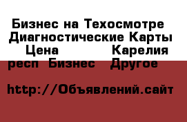 Бизнес на Техосмотре .Диагностические Карты  › Цена ­ 1 000 - Карелия респ. Бизнес » Другое   